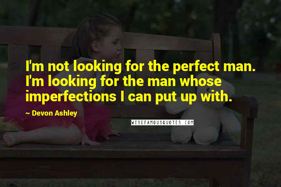 Devon Ashley Quotes: I'm not looking for the perfect man. I'm looking for the man whose imperfections I can put up with.