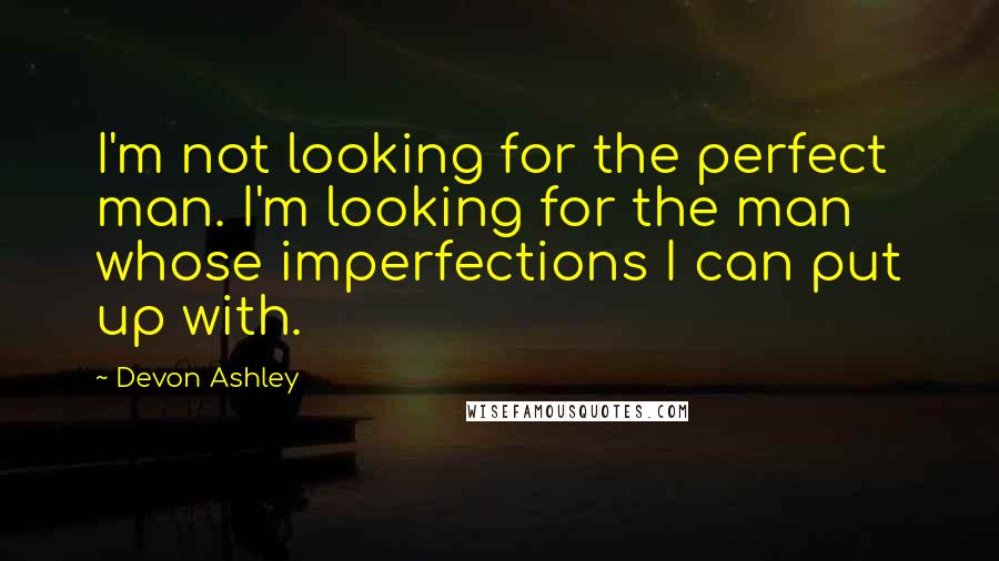 Devon Ashley Quotes: I'm not looking for the perfect man. I'm looking for the man whose imperfections I can put up with.