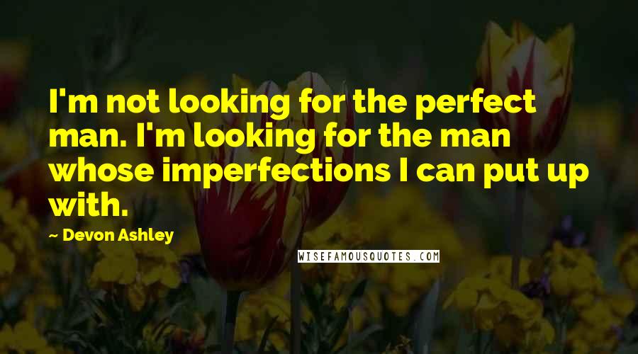 Devon Ashley Quotes: I'm not looking for the perfect man. I'm looking for the man whose imperfections I can put up with.