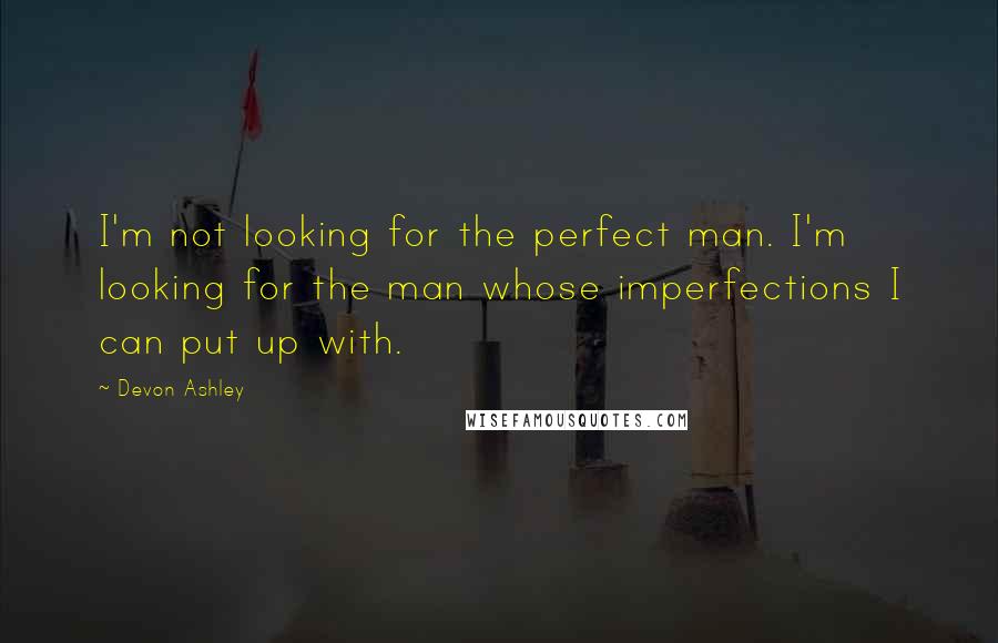 Devon Ashley Quotes: I'm not looking for the perfect man. I'm looking for the man whose imperfections I can put up with.