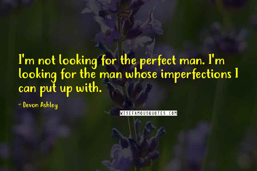 Devon Ashley Quotes: I'm not looking for the perfect man. I'm looking for the man whose imperfections I can put up with.