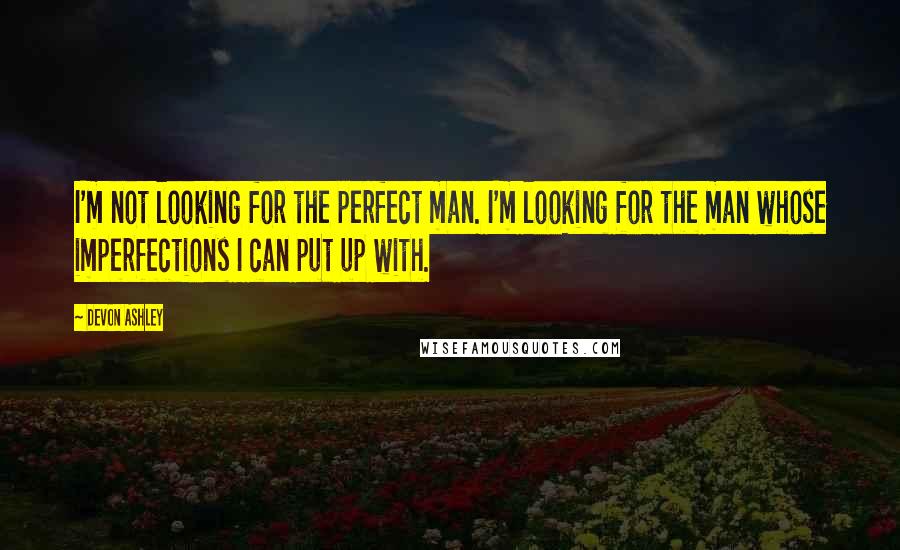 Devon Ashley Quotes: I'm not looking for the perfect man. I'm looking for the man whose imperfections I can put up with.