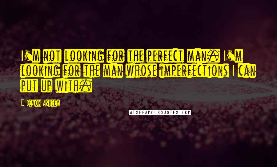 Devon Ashley Quotes: I'm not looking for the perfect man. I'm looking for the man whose imperfections I can put up with.