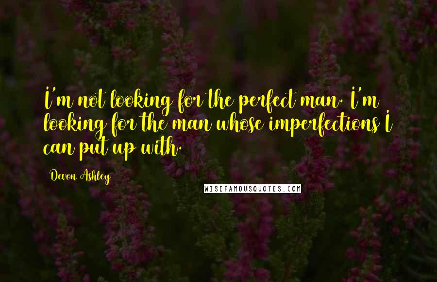 Devon Ashley Quotes: I'm not looking for the perfect man. I'm looking for the man whose imperfections I can put up with.