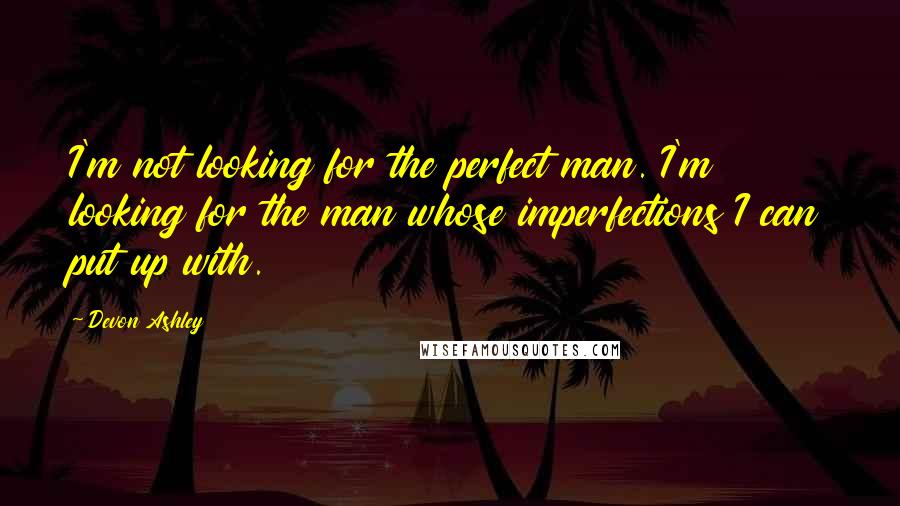 Devon Ashley Quotes: I'm not looking for the perfect man. I'm looking for the man whose imperfections I can put up with.