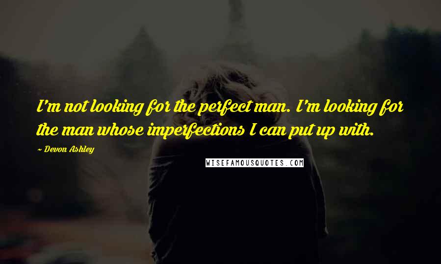 Devon Ashley Quotes: I'm not looking for the perfect man. I'm looking for the man whose imperfections I can put up with.