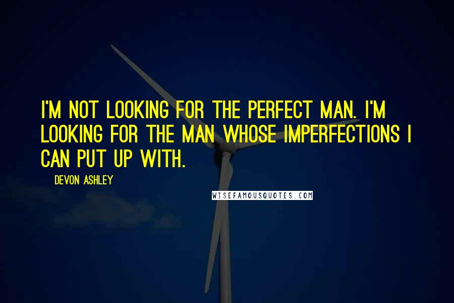 Devon Ashley Quotes: I'm not looking for the perfect man. I'm looking for the man whose imperfections I can put up with.