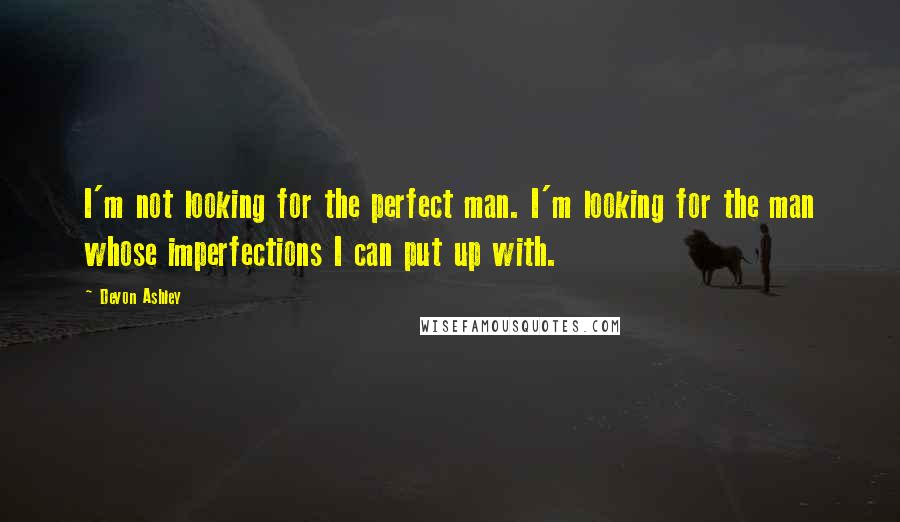 Devon Ashley Quotes: I'm not looking for the perfect man. I'm looking for the man whose imperfections I can put up with.