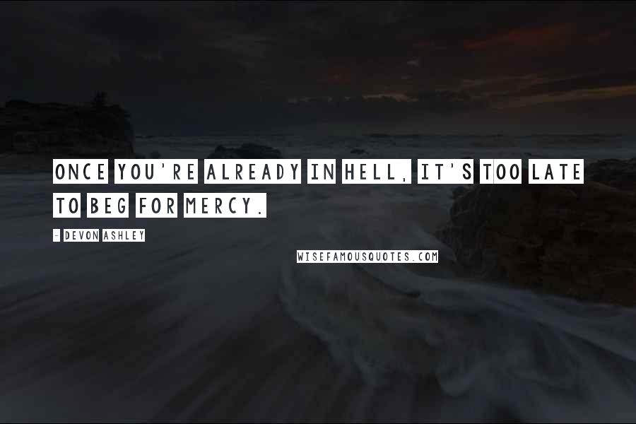 Devon Ashley Quotes: Once you're already in hell, it's too late to beg for mercy.