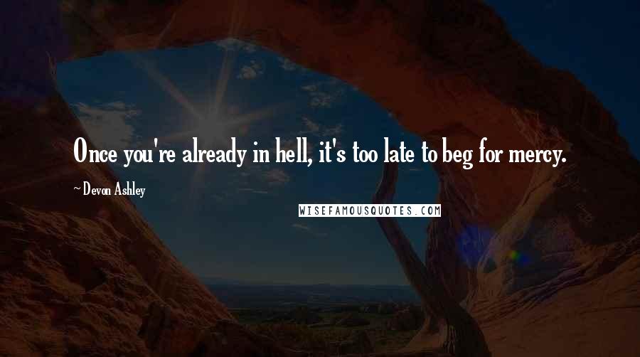 Devon Ashley Quotes: Once you're already in hell, it's too late to beg for mercy.