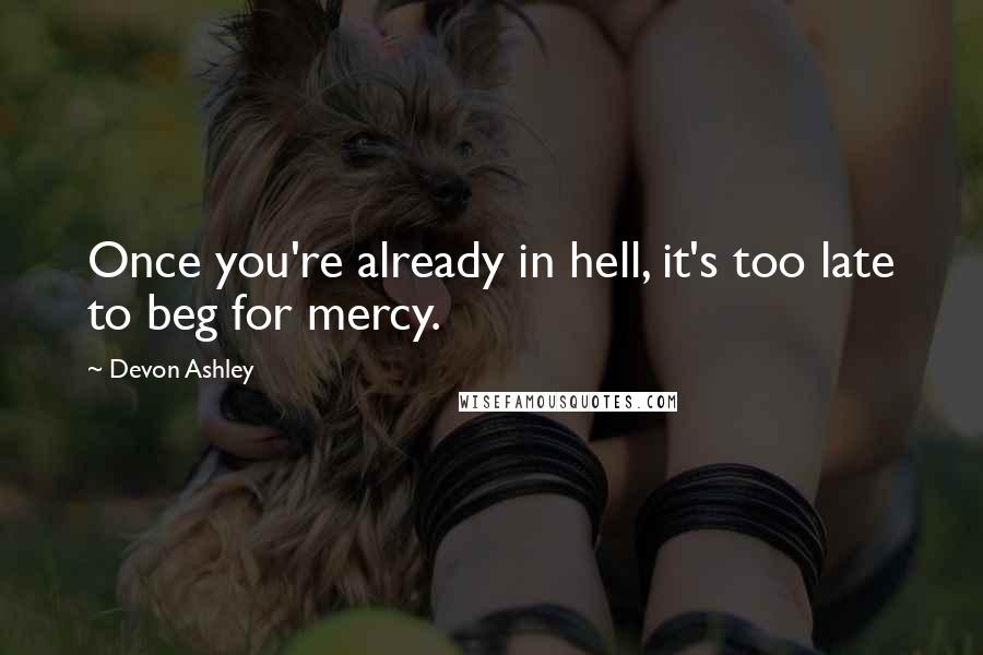 Devon Ashley Quotes: Once you're already in hell, it's too late to beg for mercy.