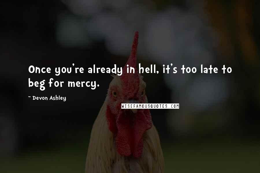 Devon Ashley Quotes: Once you're already in hell, it's too late to beg for mercy.