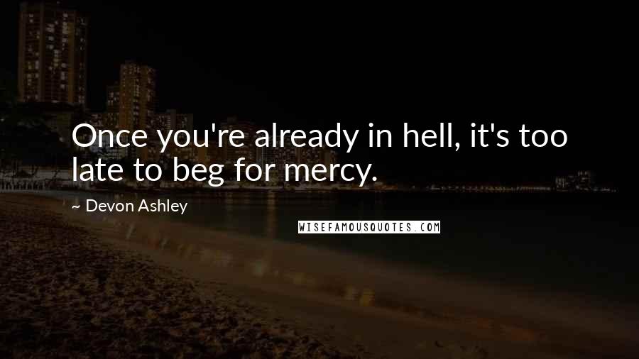 Devon Ashley Quotes: Once you're already in hell, it's too late to beg for mercy.
