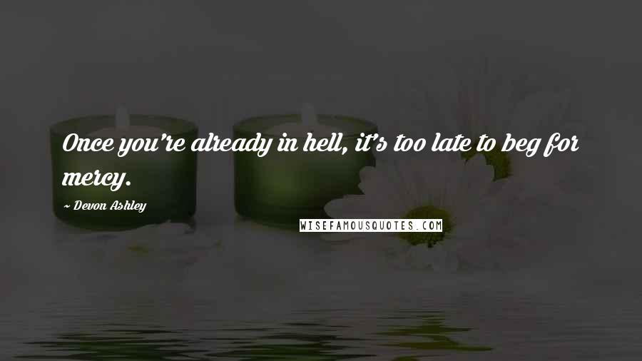 Devon Ashley Quotes: Once you're already in hell, it's too late to beg for mercy.