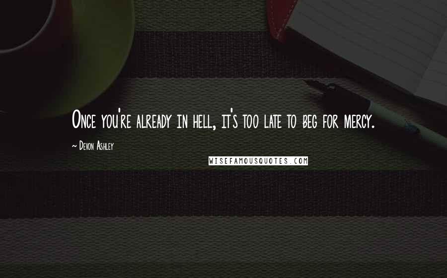 Devon Ashley Quotes: Once you're already in hell, it's too late to beg for mercy.