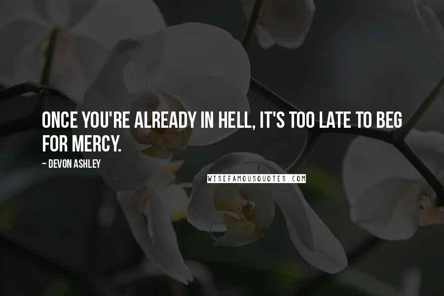 Devon Ashley Quotes: Once you're already in hell, it's too late to beg for mercy.