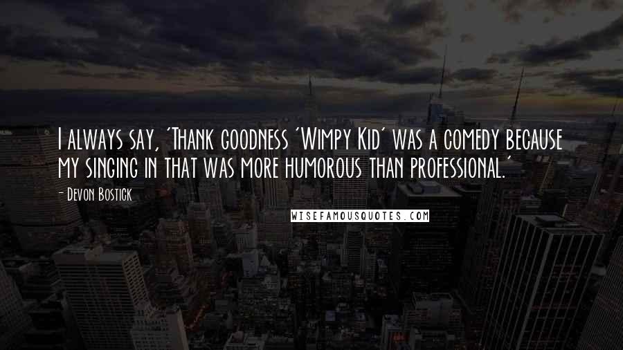Devon Bostick Quotes: I always say, 'Thank goodness 'Wimpy Kid' was a comedy because my singing in that was more humorous than professional.'