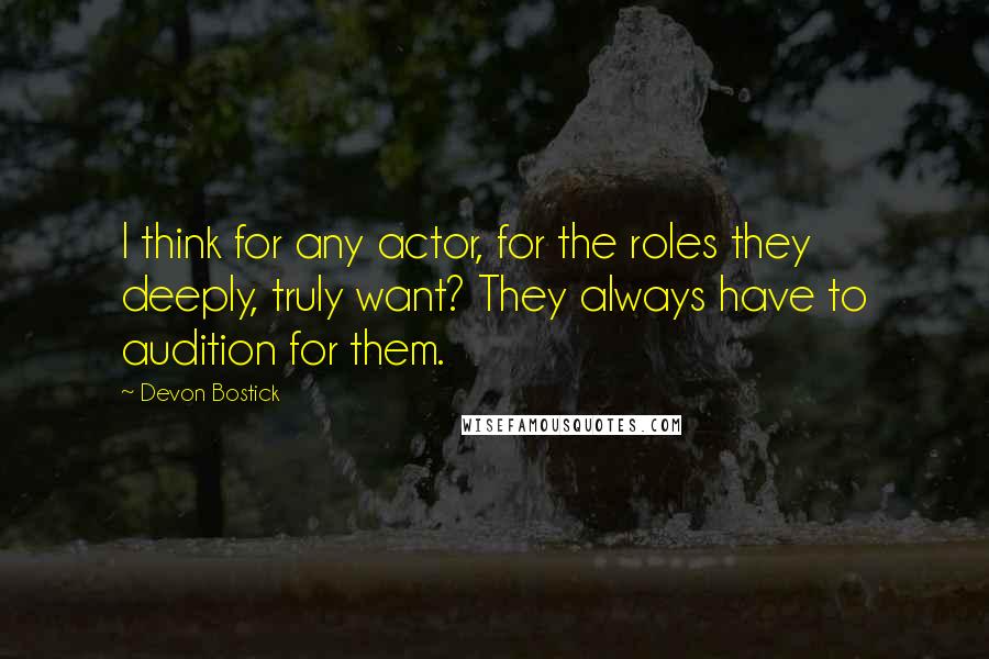 Devon Bostick Quotes: I think for any actor, for the roles they deeply, truly want? They always have to audition for them.