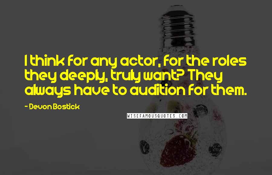 Devon Bostick Quotes: I think for any actor, for the roles they deeply, truly want? They always have to audition for them.