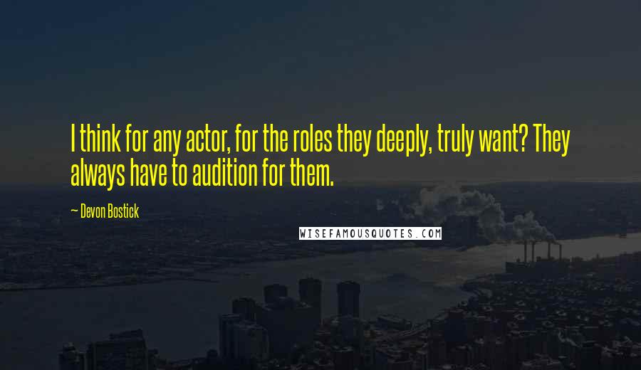 Devon Bostick Quotes: I think for any actor, for the roles they deeply, truly want? They always have to audition for them.