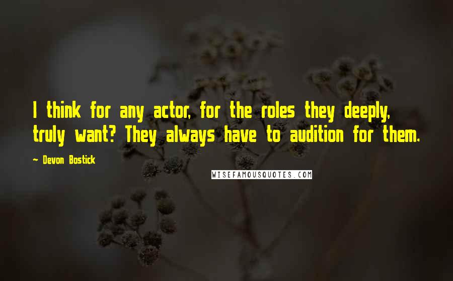 Devon Bostick Quotes: I think for any actor, for the roles they deeply, truly want? They always have to audition for them.