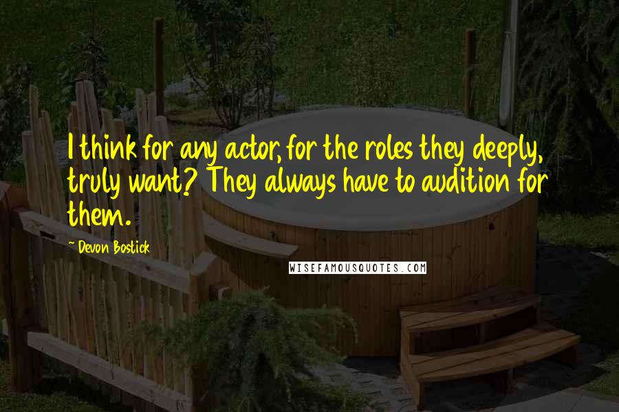 Devon Bostick Quotes: I think for any actor, for the roles they deeply, truly want? They always have to audition for them.