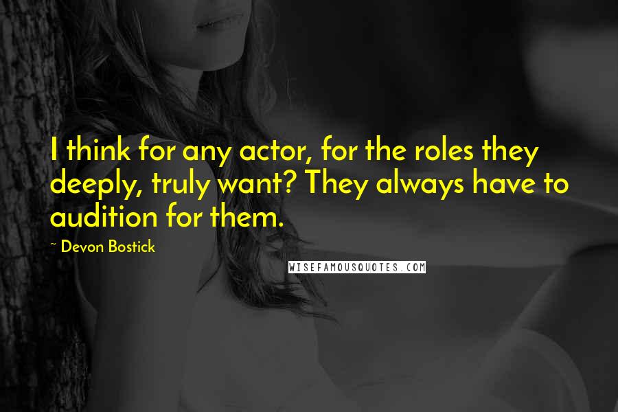 Devon Bostick Quotes: I think for any actor, for the roles they deeply, truly want? They always have to audition for them.