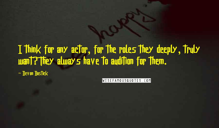 Devon Bostick Quotes: I think for any actor, for the roles they deeply, truly want? They always have to audition for them.