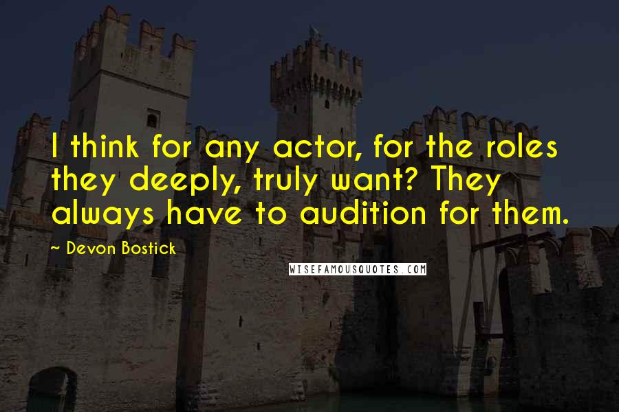 Devon Bostick Quotes: I think for any actor, for the roles they deeply, truly want? They always have to audition for them.