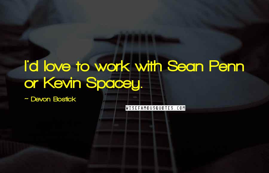 Devon Bostick Quotes: I'd love to work with Sean Penn or Kevin Spacey.
