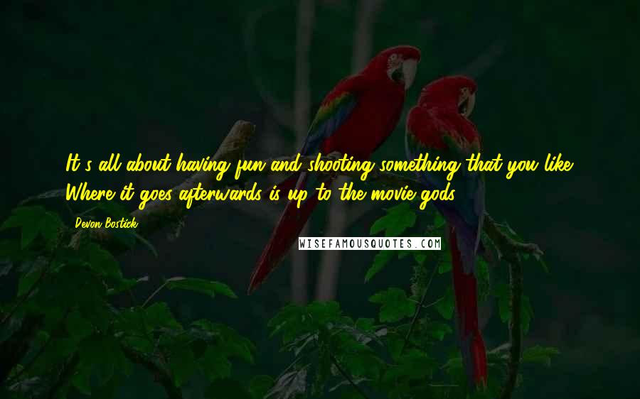 Devon Bostick Quotes: It's all about having fun and shooting something that you like. Where it goes afterwards is up to the movie gods.