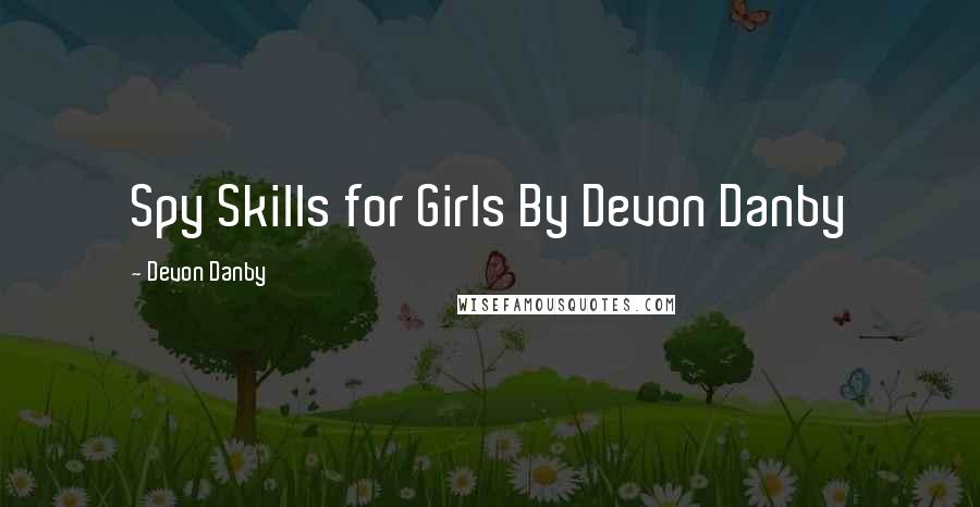 Devon Danby Quotes: Spy Skills for Girls By Devon Danby