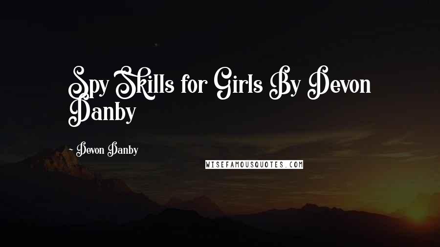 Devon Danby Quotes: Spy Skills for Girls By Devon Danby