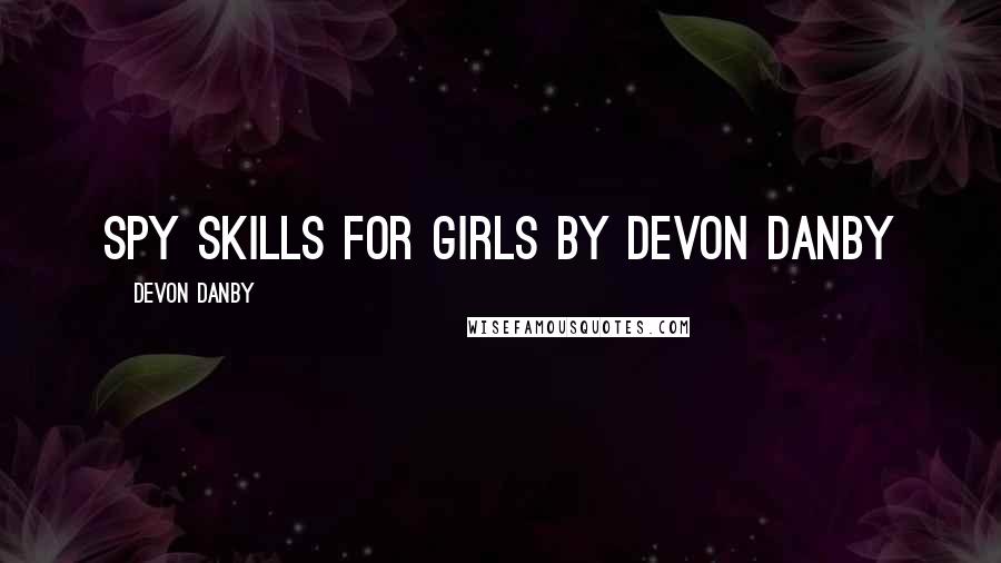 Devon Danby Quotes: Spy Skills for Girls By Devon Danby