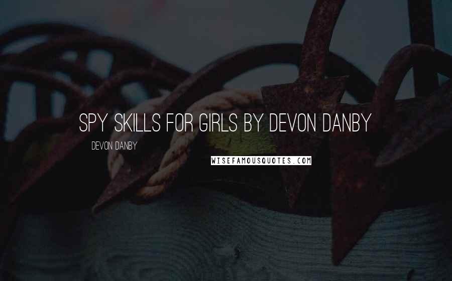 Devon Danby Quotes: Spy Skills for Girls By Devon Danby