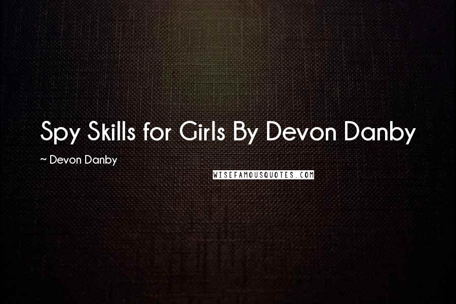 Devon Danby Quotes: Spy Skills for Girls By Devon Danby