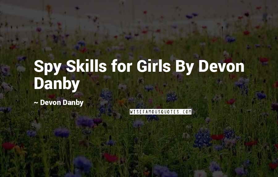 Devon Danby Quotes: Spy Skills for Girls By Devon Danby