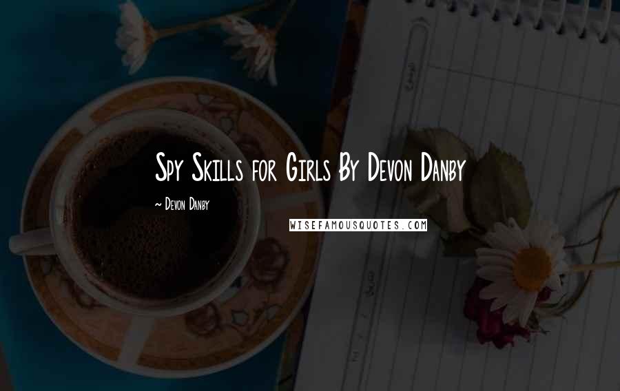 Devon Danby Quotes: Spy Skills for Girls By Devon Danby