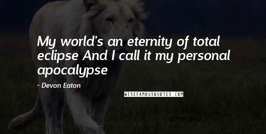 Devon Eaton Quotes: My world's an eternity of total eclipse And I call it my personal apocalypse