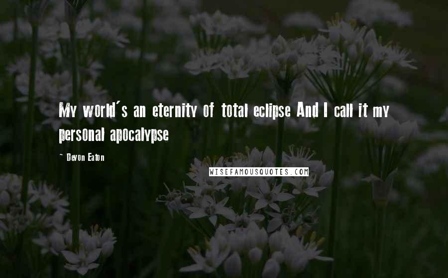 Devon Eaton Quotes: My world's an eternity of total eclipse And I call it my personal apocalypse