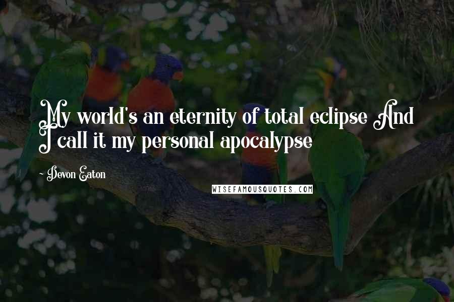 Devon Eaton Quotes: My world's an eternity of total eclipse And I call it my personal apocalypse