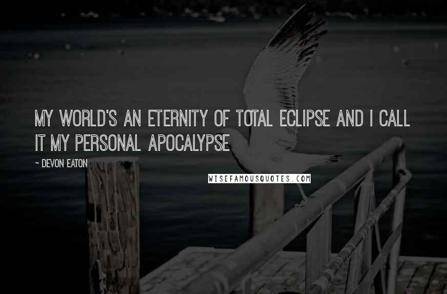 Devon Eaton Quotes: My world's an eternity of total eclipse And I call it my personal apocalypse