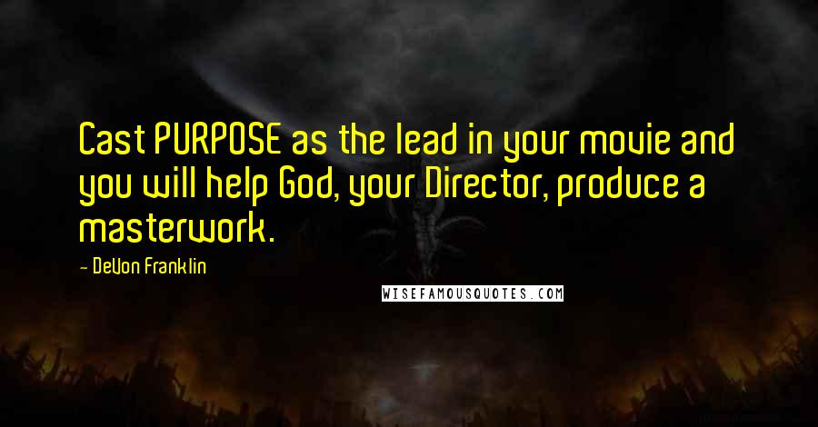DeVon Franklin Quotes: Cast PURPOSE as the lead in your movie and you will help God, your Director, produce a masterwork.