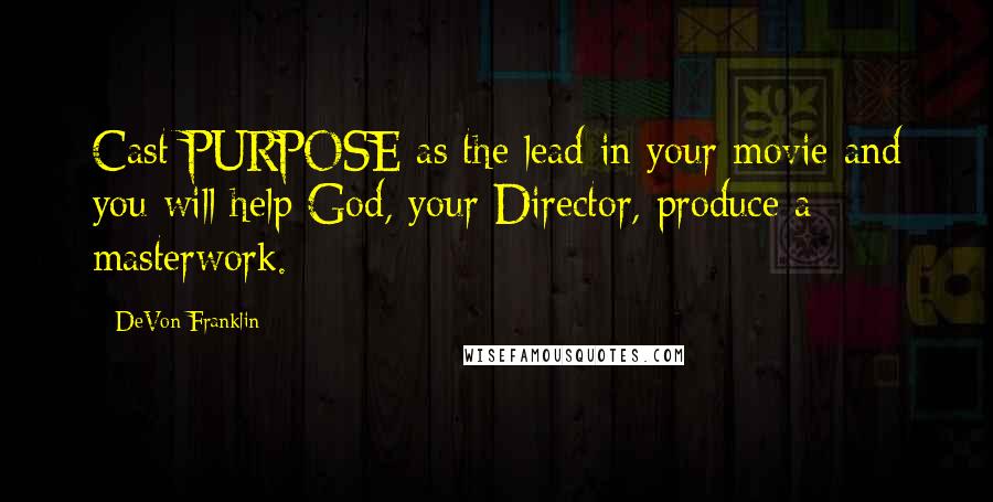 DeVon Franklin Quotes: Cast PURPOSE as the lead in your movie and you will help God, your Director, produce a masterwork.