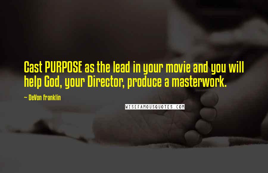 DeVon Franklin Quotes: Cast PURPOSE as the lead in your movie and you will help God, your Director, produce a masterwork.