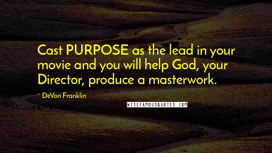 DeVon Franklin Quotes: Cast PURPOSE as the lead in your movie and you will help God, your Director, produce a masterwork.