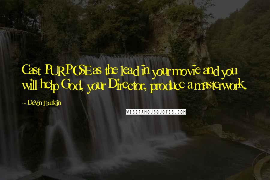 DeVon Franklin Quotes: Cast PURPOSE as the lead in your movie and you will help God, your Director, produce a masterwork.