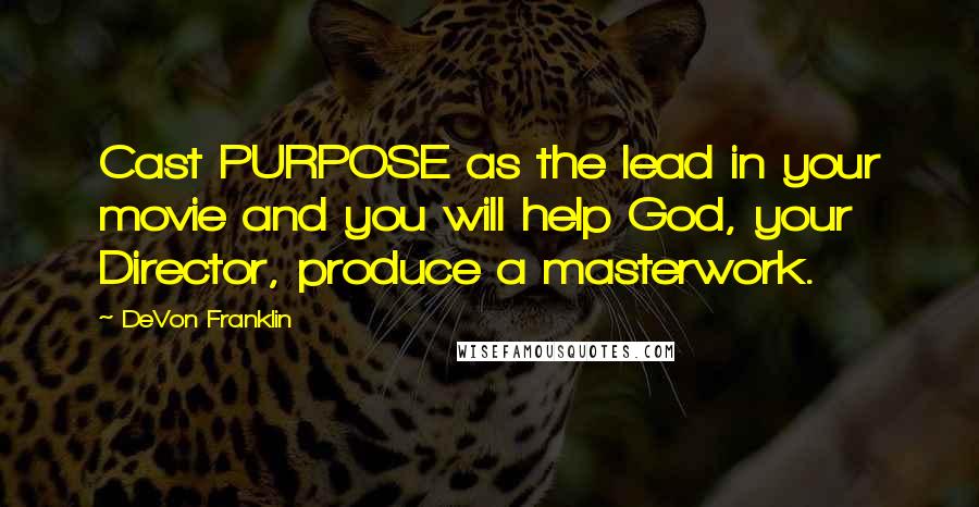 DeVon Franklin Quotes: Cast PURPOSE as the lead in your movie and you will help God, your Director, produce a masterwork.