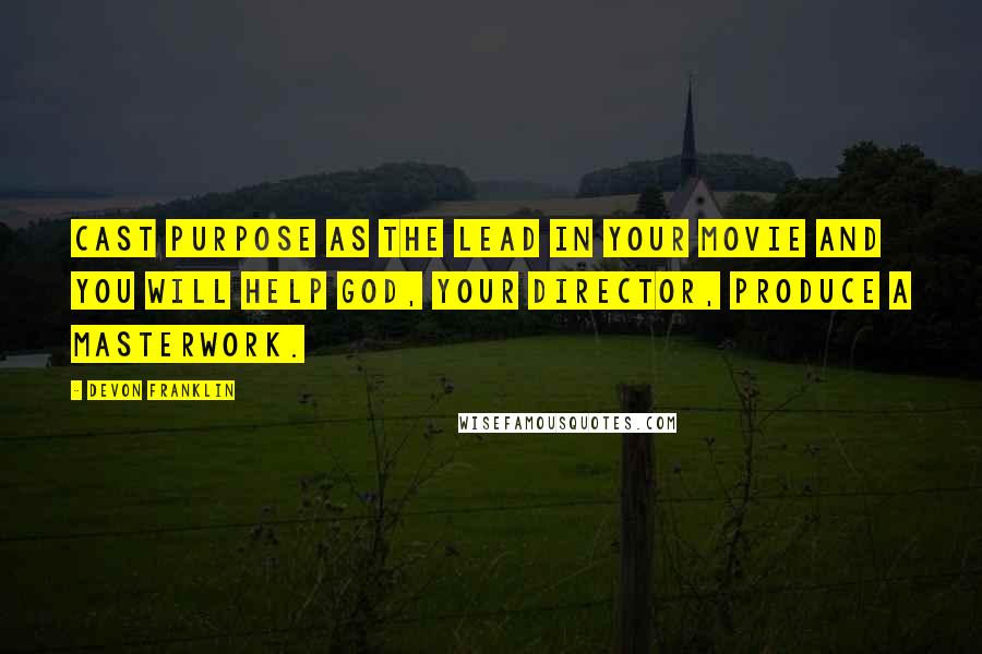 DeVon Franklin Quotes: Cast PURPOSE as the lead in your movie and you will help God, your Director, produce a masterwork.