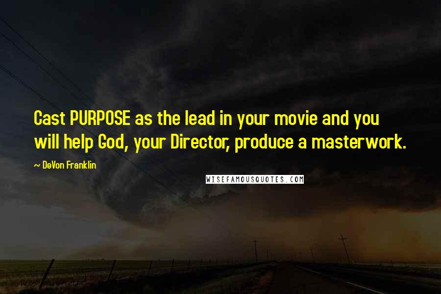 DeVon Franklin Quotes: Cast PURPOSE as the lead in your movie and you will help God, your Director, produce a masterwork.